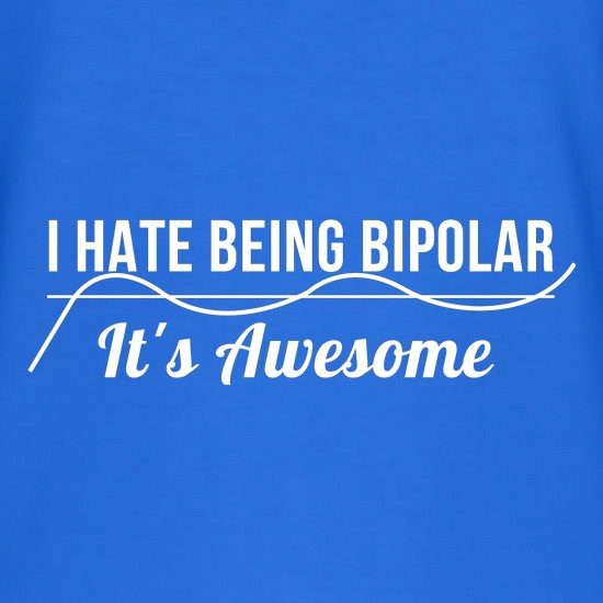 i hate being bipolar- it's awesome t shirt